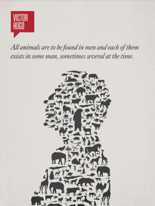 Victor Hugo, “Todos los animales son encontrados dentro de los hombres y cada uno de ellos existe en algunos hombres, a veces muchos al mismo tiempo”